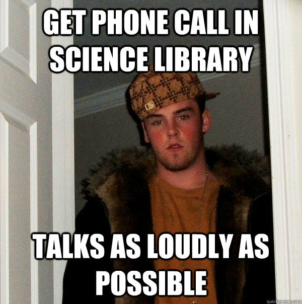 GET PHONE CALL IN SCIENCE LIBRARY TALKS AS LOUDLY AS POSSIBLE  Scumbag Steve