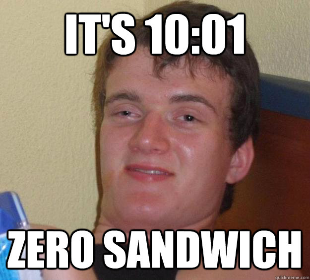 It's 10:01 zero sandwich - It's 10:01 zero sandwich  10 Guy