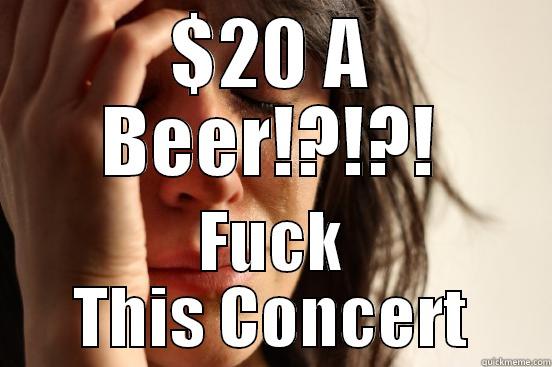 $20 A BEER!?!?! FUCK THIS CONCERT First World Problems