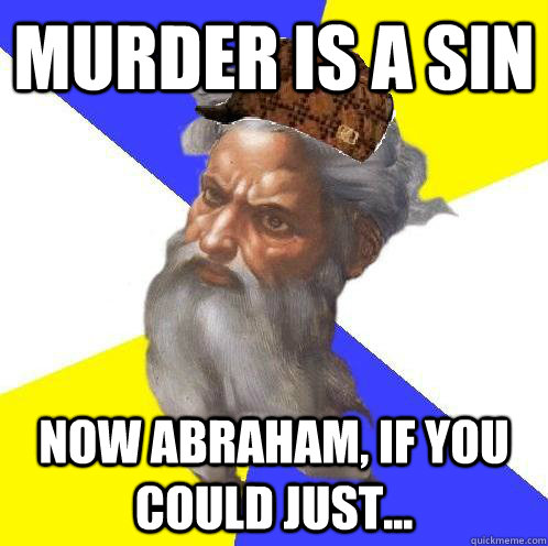 MURDER IS A SIN Now Abraham, if you could just...  Scumbag God