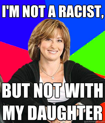 i'm not a racist,   but not with my daughter  Sheltering Suburban Mom