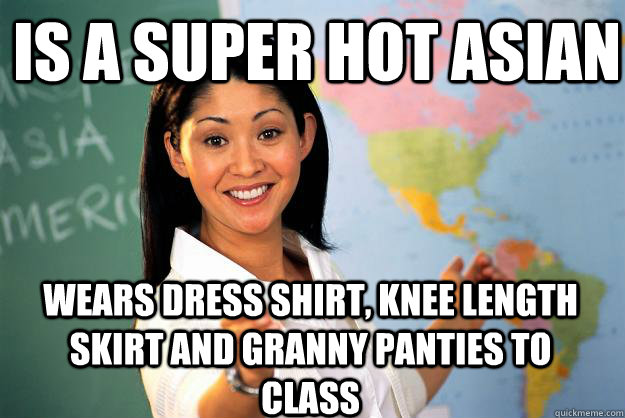 Is a super hot asian Wears dress shirt, knee length skirt and granny panties to class  Unhelpful High School Teacher