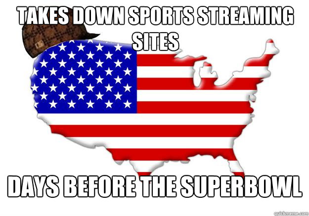 Takes down sports streaming sites days before the superbowl  Scumbag america