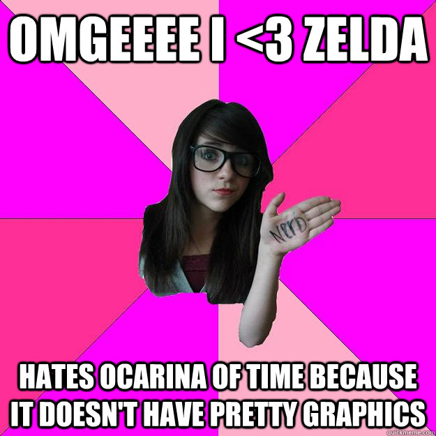 OMGEEEE I <3 Zelda hates ocarina of time because it doesn't have pretty graphics  Idiot Nerd Girl