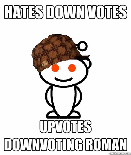 hates down votes Upvotes downvoting roman  Scumbag Reddit