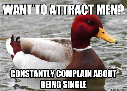 want to attract men?  
 constantly complain about being single  Malicious Advice Mallard