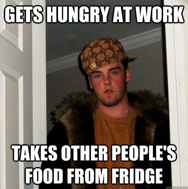 Gets hungry at work Takes other people's food from fridge - Gets hungry at work Takes other people's food from fridge  Scumbag Steve