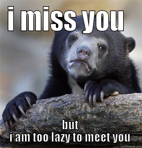 too bad. so sad - I MISS YOU  BUT I AM TOO LAZY TO MEET YOU Confession Bear