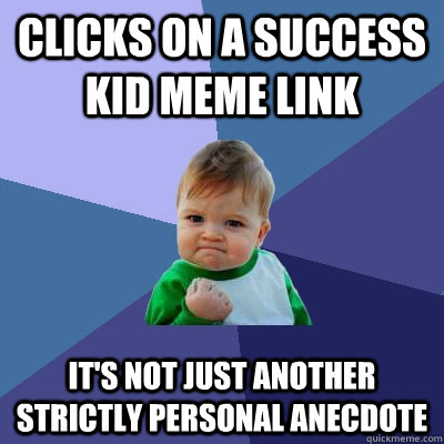 clicks on a success kid meme link it's not just another strictly personal anecdote  Success Kid