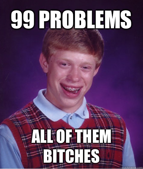 99 problems All of them bitches  Bad Luck Brian