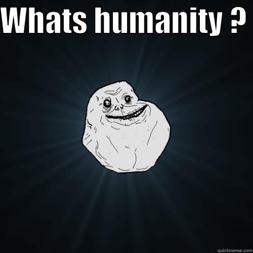 WHATS HUMANITY ?   Forever Alone