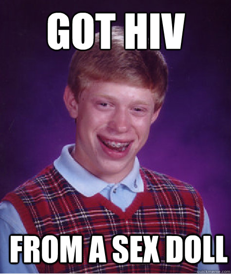 Got HIV from a sex doll  Bad Luck Brian