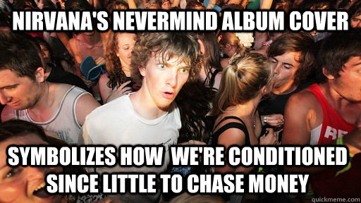 Nirvana's Nevermind album cover symbolizes how  we're conditioned since little to chase money  Sudden Clarity Clarence