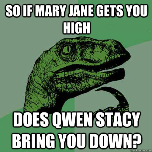 So if Mary jane gets you high does qwen stacy bring you down?  Philosoraptor