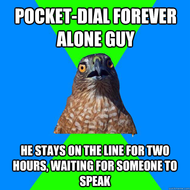 pocket-dial forever alone guy he stays on the line for two hours, waiting for someone to speak  Hawkward