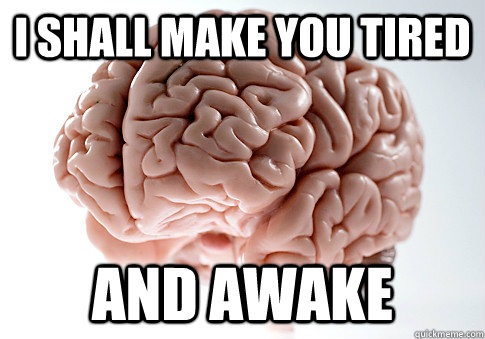 I shall make you tired And awake - I shall make you tired And awake  Scumbag Brain