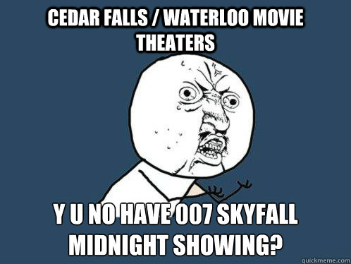 Cedar falls / waterloo movie theaters y u no have 007 skyfall midnight showing?  Y U No