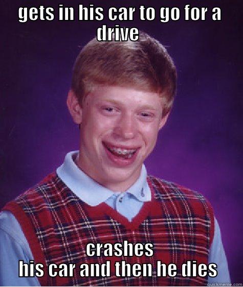 car crash meme - GETS IN HIS CAR TO GO FOR A DRIVE  CRASHES HIS CAR AND THEN HE DIES  Bad Luck Brian