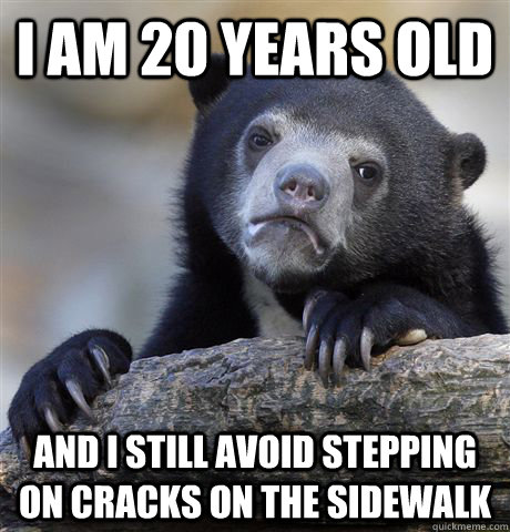 I am 20 years old and I still avoid stepping on cracks on the sidewalk - I am 20 years old and I still avoid stepping on cracks on the sidewalk  Confession Bear