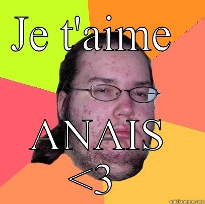 JE T'AIME  ANAIS <3  Butthurt Dweller