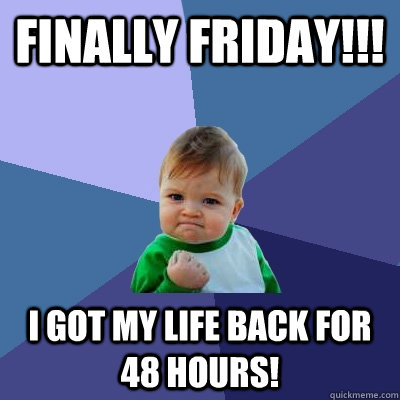 FINALLY FRIDAY!!! I GOT MY LIFE BACK for 48 HOURS!  Success Kid