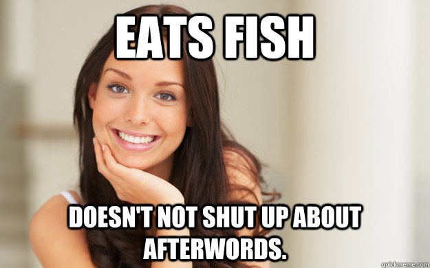 EATS FISH DOESN't not shut up about afterwords.   Good Girl Gina