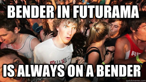 Bender in Futurama Is always on a bender  Sudden Clarity Clarence