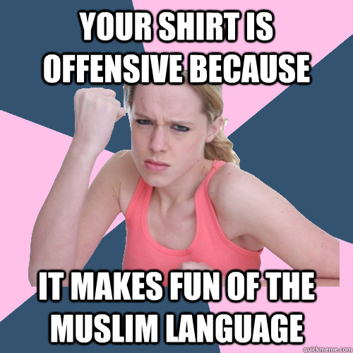 YOUR SHIRT IS OFFENSIVE BECAUSE IT MAKES FUN OF THE MUSLIM LANGUAGE  Social Justice Sally