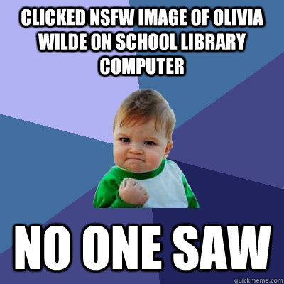 Clicked NSFW image of olivia wilde on school library computer no one saw  Success Kid