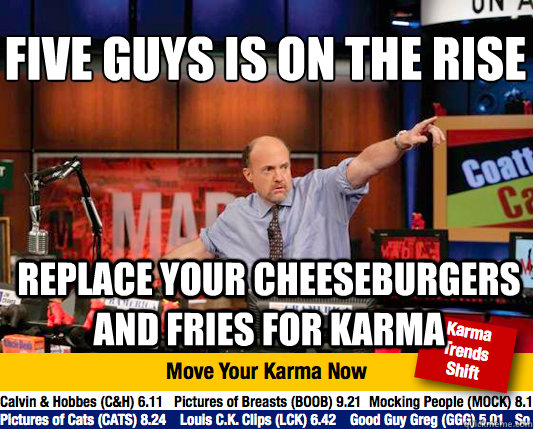 Five guys is on the rise
 replace your cheeseburgers and fries for karma - Five guys is on the rise
 replace your cheeseburgers and fries for karma  Mad Karma with Jim Cramer