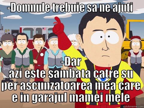 -DOMNULE TREBUIE SA NE AJUTI  -DAR AZI ESTE SAMBATA CATRE SU PER ASCUNZATOAREA MEA CARE E IN GARAJUL MAMEI MELE Captain Hindsight