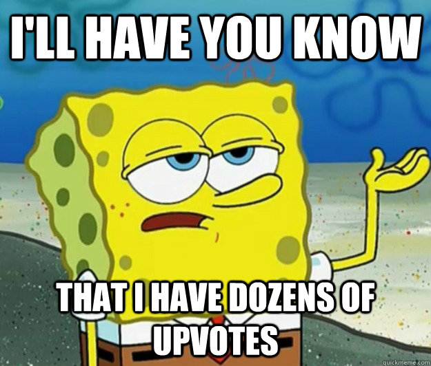 I'll have you know That i have dozens of upvotes - I'll have you know That i have dozens of upvotes  Tough Spongebob