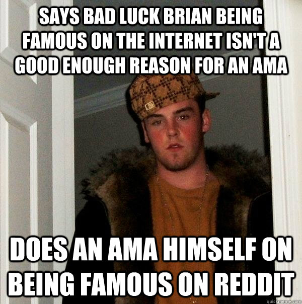 Says Bad Luck Brian being famous on the internet isn't a good enough reason for an AMA Does an ama himself on being famous on reddit  Scumbag Steve