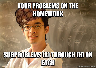 Four problems on the homework Subproblems (a) through (h) on each - Four problems on the homework Subproblems (a) through (h) on each  Scumbag Math Teacher
