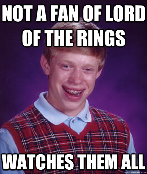 not a fan of lord of the rings watches them all  Bad Luck Brian