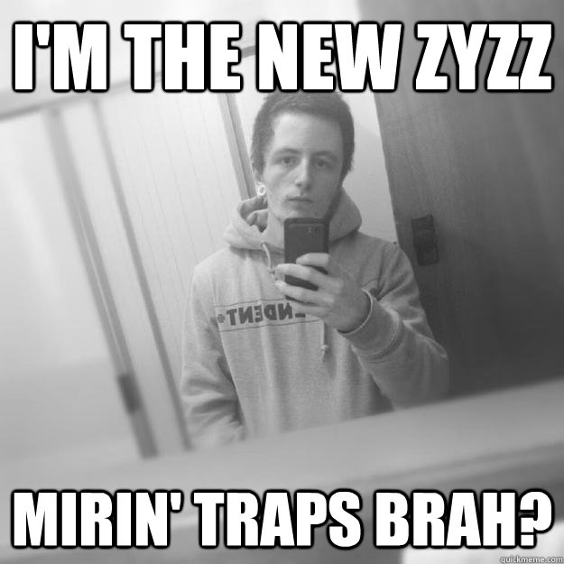 I'm the new zyzz mirin' traps brah? - I'm the new zyzz mirin' traps brah?  Next gen Zyzz