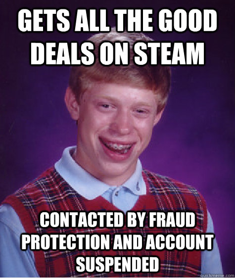 Gets all the good deals on steam Contacted by fraud protection and account suspended - Gets all the good deals on steam Contacted by fraud protection and account suspended  Bad Luck Brian