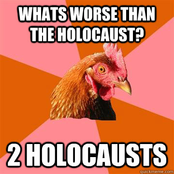 Whats Worse than the holocaust? 2 holocausts  Anti-Joke Chicken