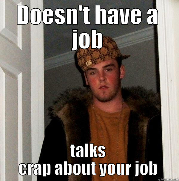 DOESN'T HAVE A JOB TALKS CRAP ABOUT YOUR JOB Scumbag Steve