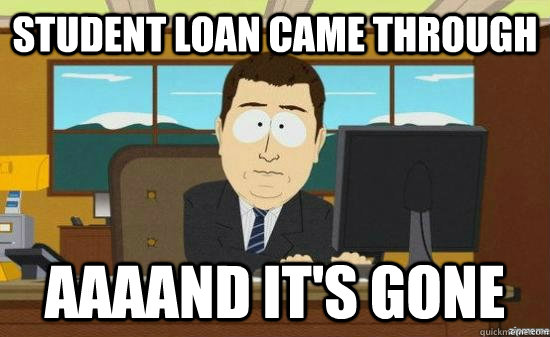 STUDENT LOAN CAME THROUGH AAAAND IT'S GONE  aaaand its gone