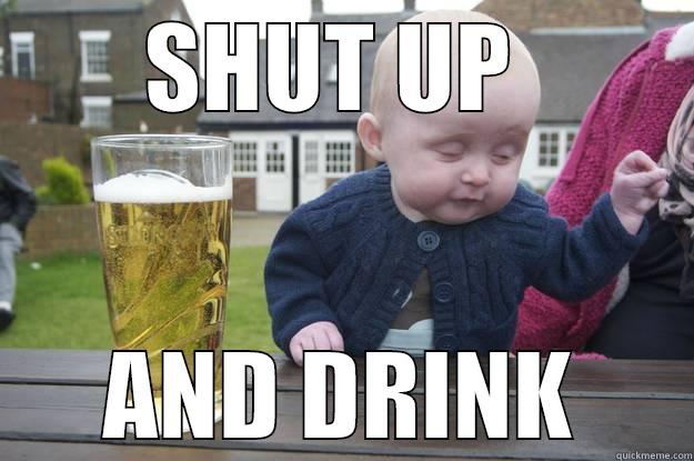 SHUT UP  AND DRINK drunk baby