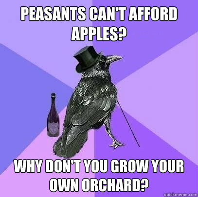 Peasants can't afford apples? Why don't you grow your own orchard? - Peasants can't afford apples? Why don't you grow your own orchard?  Rich Raven