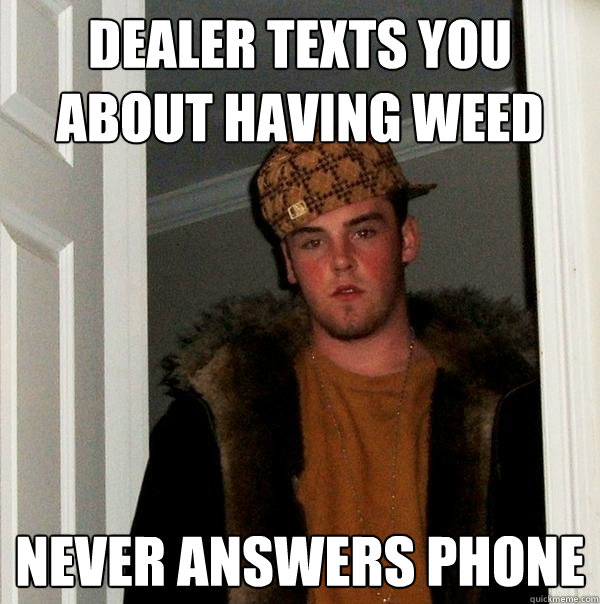 Dealer texts you about having weed Never answers phone  Scumbag Steve