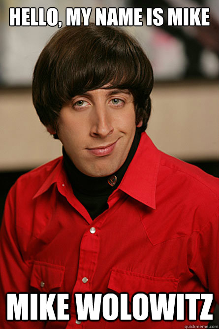 Hello, my name is Mike Mike Wolowitz  Pickup Line Scientist