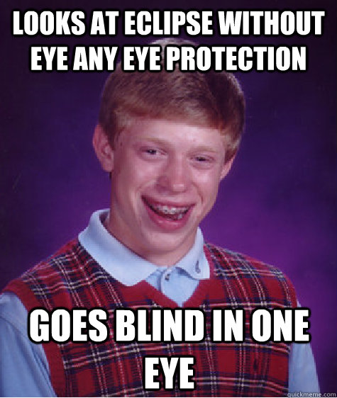 Looks at eclipse without eye any eye protection Goes blind in one eye  - Looks at eclipse without eye any eye protection Goes blind in one eye   Bad Luck Brian