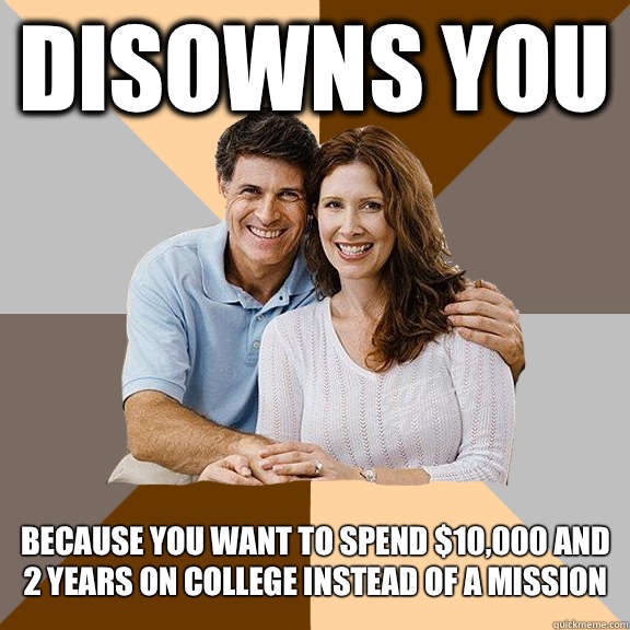 Disowns you Because you want to spend $10,000 and 2 years on college instead of a mission  Scumbag Parents