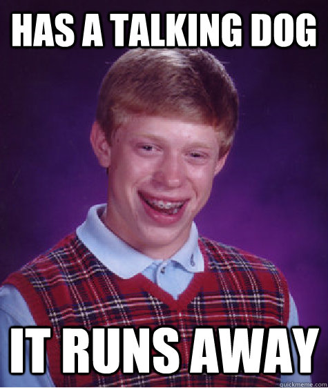 Has a talking DOG it runs away  Bad Luck Brian