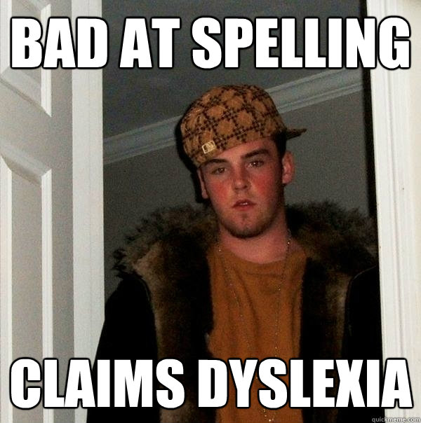 Bad at spelling Claims dyslexia - Bad at spelling Claims dyslexia  Scumbag Steve