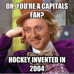 Oh, You're a capitals fan? hockey invented in 2004  Condescending Wonka