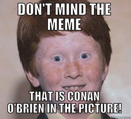 HEY! ISN'T THAT... - DON'T MIND THE MEME THAT IS CONAN O'BRIEN IN THE PICTURE! Over Confident Ginger